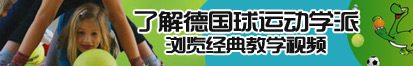 女操男视频了解德国球运动学派，浏览经典教学视频。